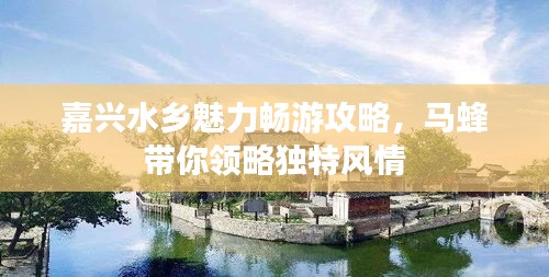 嘉兴水乡魅力畅游攻略，马蜂带你领略独特风情