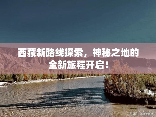 西藏新路线探索，神秘之地的全新旅程开启！