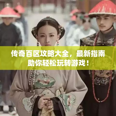 传奇百区攻略大全，最新指南助你轻松玩转游戏！