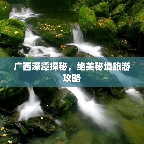 广西深潭探秘，绝美秘境旅游攻略