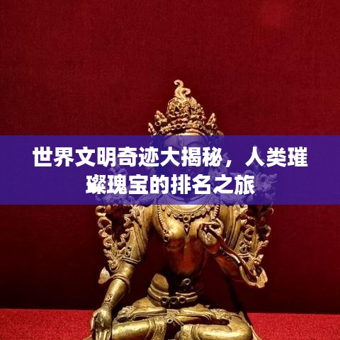 世界文明奇迹大揭秘，人类璀璨瑰宝的排名之旅