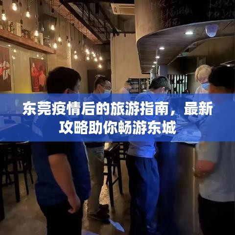 东莞疫情后的旅游指南，最新攻略助你畅游东城