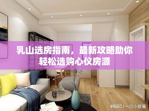 乳山选房指南，最新攻略助你轻松选购心仪房源