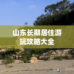 山东长期居住游玩攻略大全