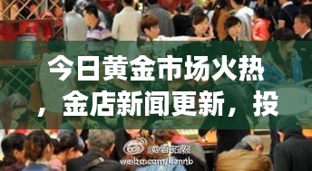 今日黄金市场火热，金店新闻更新，投资热情持续高涨