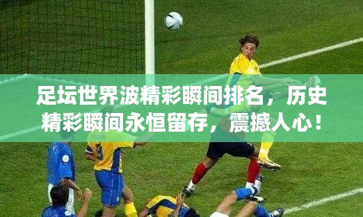 足坛世界波精彩瞬间排名，历史精彩瞬间永恒留存，震撼人心！