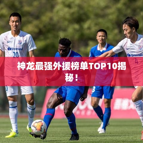 神龙最强外援榜单TOP10揭秘！