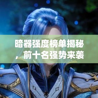暗器强度榜单揭秘，前十名强势来袭！