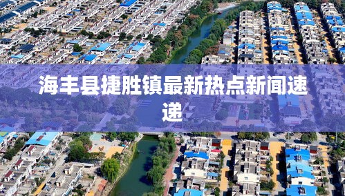 海丰县捷胜镇最新热点新闻速递