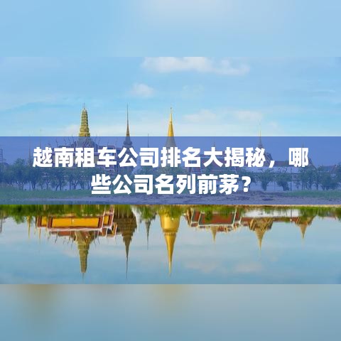 越南租车公司排名大揭秘，哪些公司名列前茅？