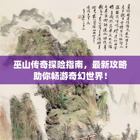 巫山传奇探险指南，最新攻略助你畅游奇幻世界！
