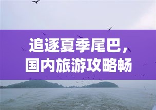追逐夏季尾巴，国内旅游攻略畅游大好河山美景
