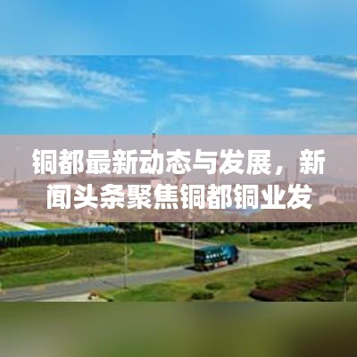 铜都最新动态与发展，新闻头条聚焦铜都铜业发展之路