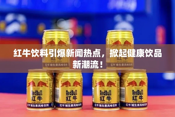 红牛饮料引爆新闻热点，掀起健康饮品新潮流！