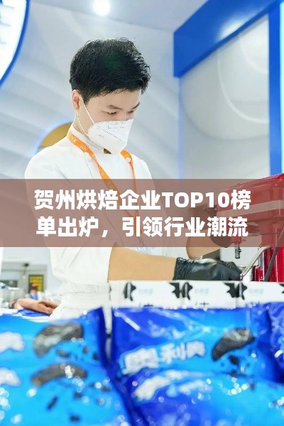 贺州烘焙企业TOP10榜单出炉，引领行业潮流风向标