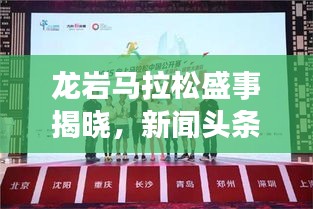 龙岩马拉松盛事揭晓，新闻头条官网独家发布消息！