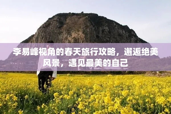 李易峰视角的春天旅行攻略，邂逅绝美风景，遇见最美的自己