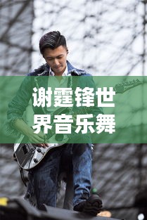 谢霆锋世界音乐舞台影响力排名揭晓！