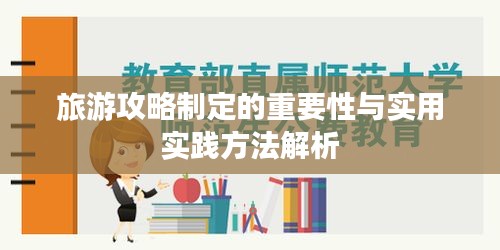 旅游攻略制定的重要性与实用实践方法解析