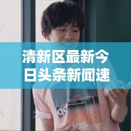 清新区最新今日头条新闻速递