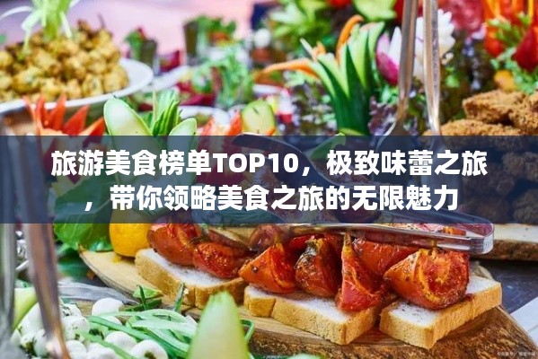 旅游美食榜单TOP10，极致味蕾之旅，带你领略美食之旅的无限魅力