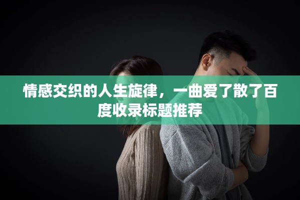 情感交织的人生旋律，一曲爱了散了百度收录标题推荐