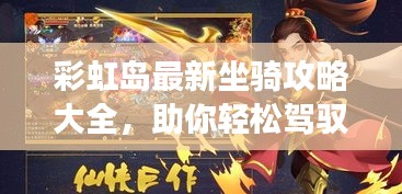 彩虹岛最新坐骑攻略大全，助你轻松驾驭游戏世界！