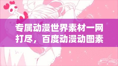 专属动漫世界素材一网打尽，百度动漫动图素材库