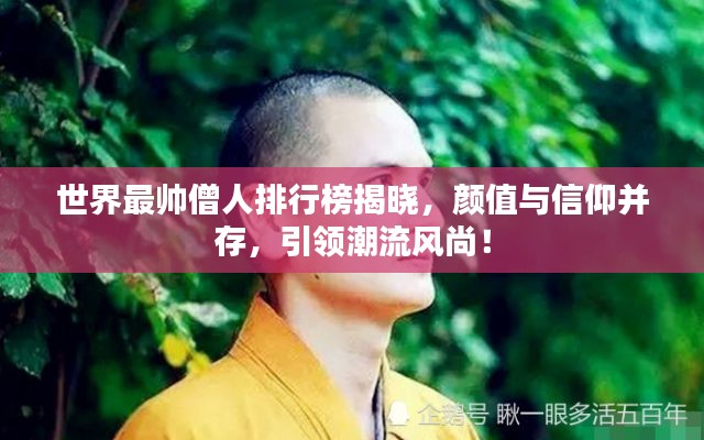 世界最帅僧人排行榜揭晓，颜值与信仰并存，引领潮流风尚！