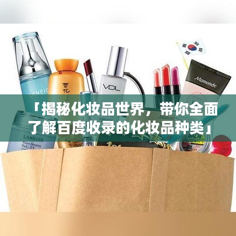 「揭秘化妆品世界，带你全面了解百度收录的化妆品种类」