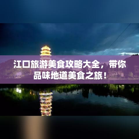 江口旅游美食攻略大全，带你品味地道美食之旅！