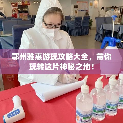 鄂州雅惠游玩攻略大全，带你玩转这片神秘之地！