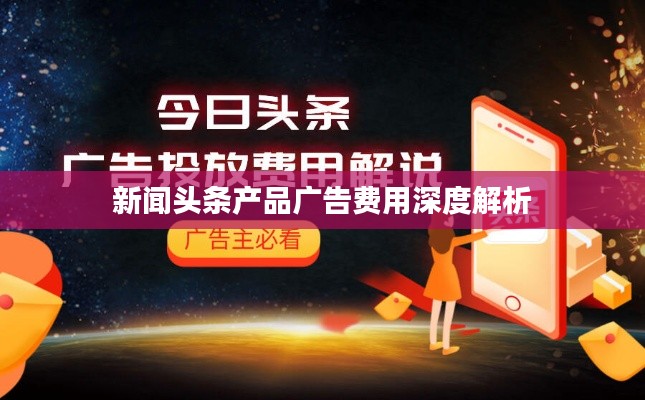 新闻头条产品广告费用深度解析