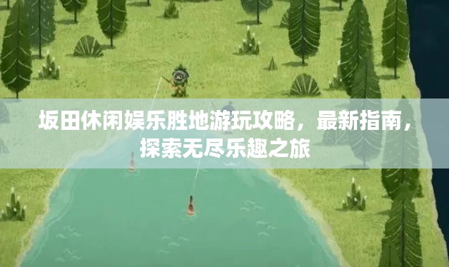 坂田休闲娱乐胜地游玩攻略，最新指南，探索无尽乐趣之旅