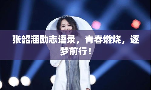 张韶涵励志语录，青春燃烧，逐梦前行！