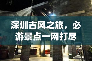 深圳古风之旅，必游景点一网打尽！