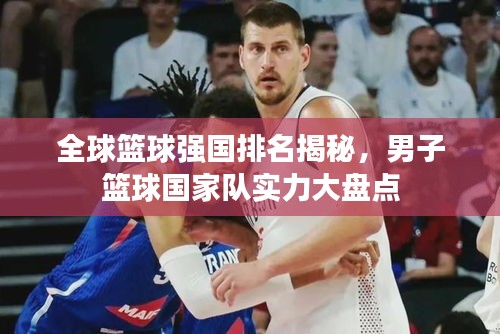 全球篮球强国排名揭秘，男子篮球国家队实力大盘点