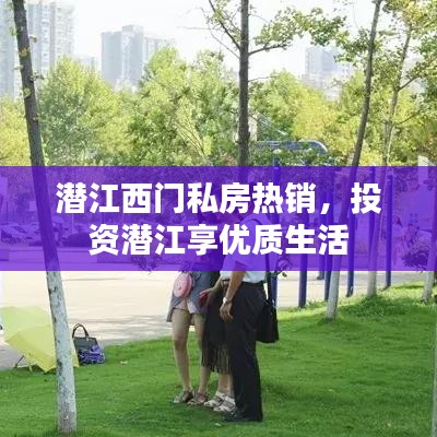 潜江西门私房热销，投资潜江享优质生活