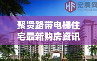 聚贤路带电梯住宅最新购房资讯，现代生活理想居所揭晓