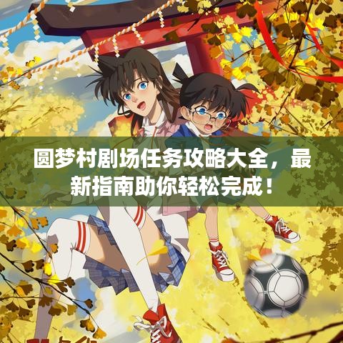 圆梦村剧场任务攻略大全，最新指南助你轻松完成！