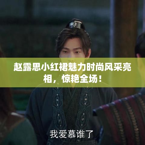 赵露思小红裙魅力时尚风采亮相，惊艳全场！