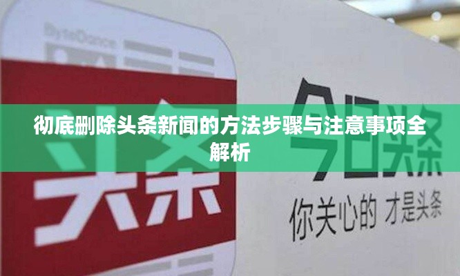 彻底删除头条新闻的方法步骤与注意事项全解析