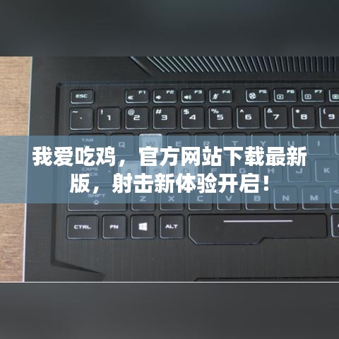 我爱吃鸡，官方网站下载最新版，射击新体验开启！