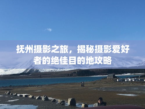 抚州摄影之旅，揭秘摄影爱好者的绝佳目的地攻略
