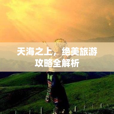 天海之上，绝美旅游攻略全解析