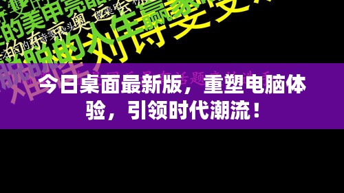 今日桌面最新版，重塑电脑体验，引领时代潮流！