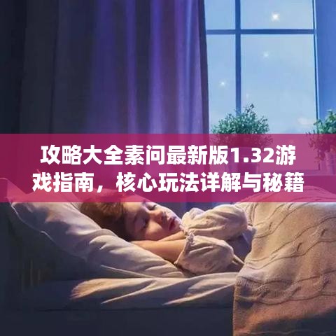 攻略大全素问最新版1.32游戏指南，核心玩法详解与秘籍分享