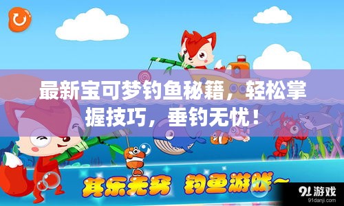最新宝可梦钓鱼秘籍，轻松掌握技巧，垂钓无忧！
