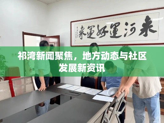 祁湾新闻聚焦，地方动态与社区发展新资讯