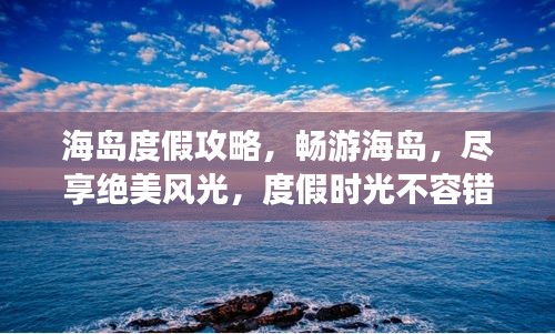 海岛度假攻略，畅游海岛，尽享绝美风光，度假时光不容错过！